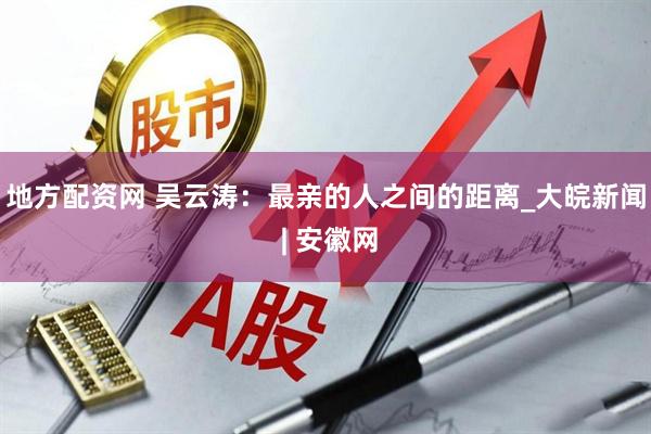 地方配资网 吴云涛：最亲的人之间的距离_大皖新闻 | 安徽网